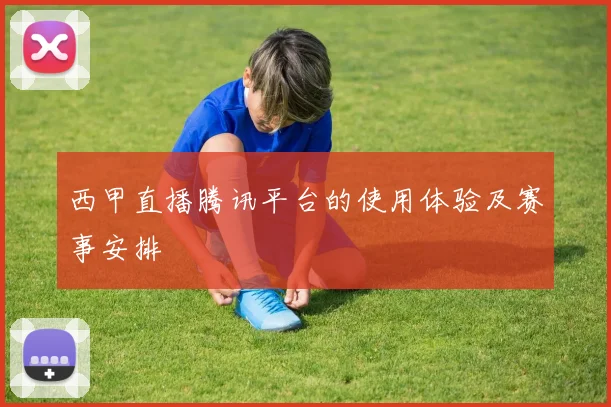 西甲直播腾讯平台的使用体验及赛事安排
