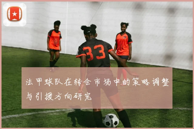 法甲球队在转会市场中的策略调整与引援方向研究