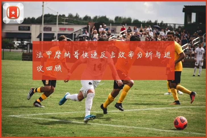 法甲摩纳哥快速反击效率分析与进攻回顾