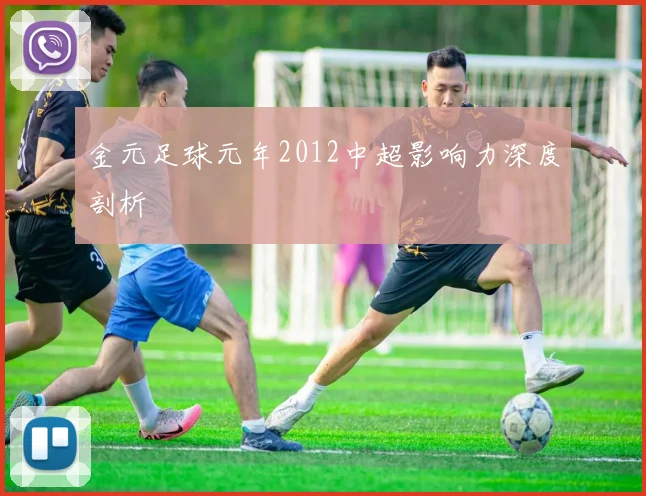 金元足球元年2012中超影响力深度剖析