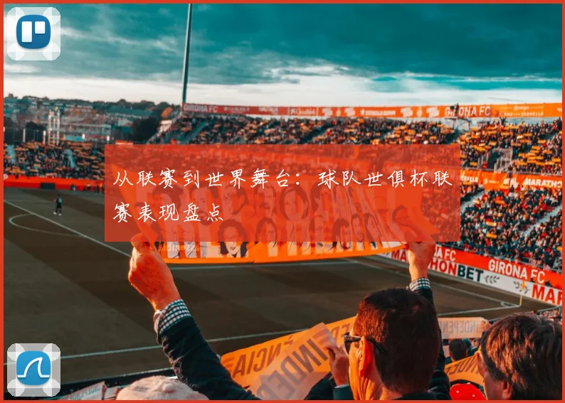 从联赛到世界舞台：球队世俱杯联赛表现盘点