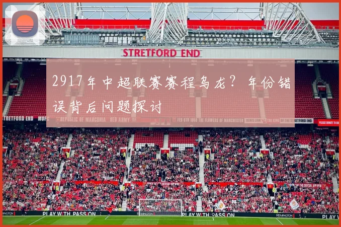 2917年中超联赛赛程乌龙？年份错误背后问题探讨